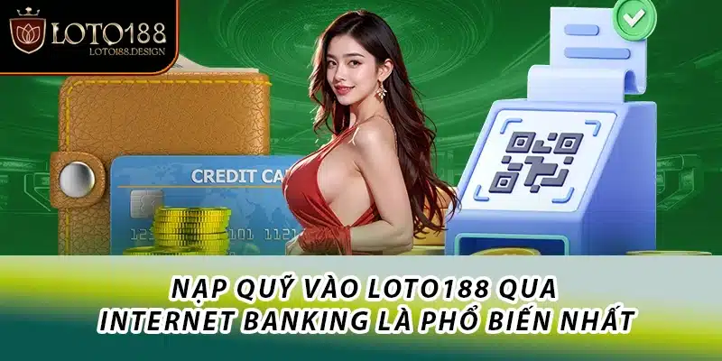 Nạp quỹ vào Loto188 qua Internet banking là phổ biến nhất