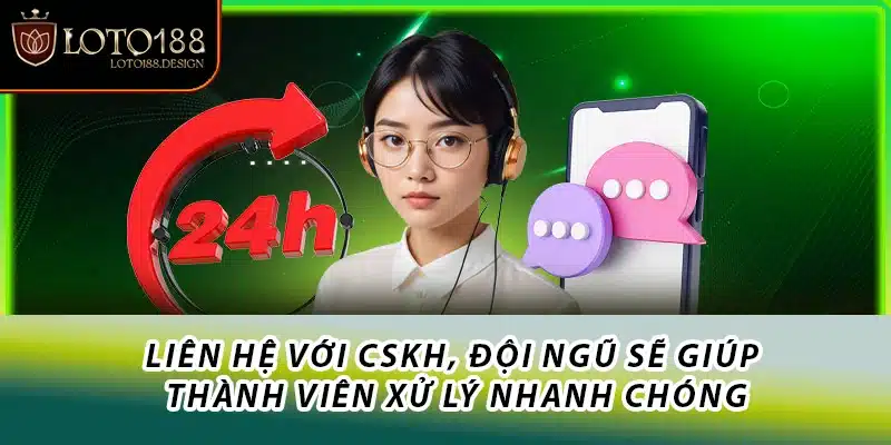 Liên hệ với CSKH, đội ngũ sẽ giúp thành viên xử lý nhanh chóng