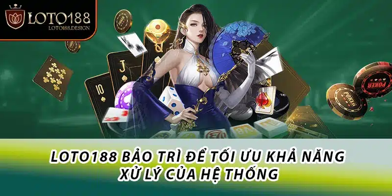 Loto188 bảo trì để tối ưu khả năng xử lý của hệ thống