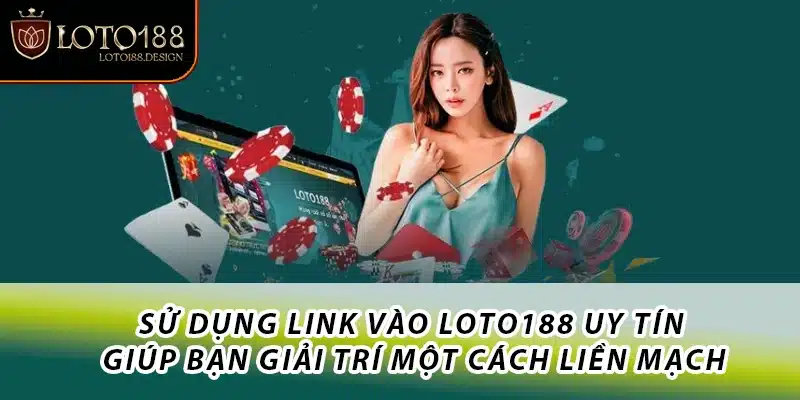 Sử dụng link vào Loto188 uy tín giúp bạn giải trí một cách liền mạch