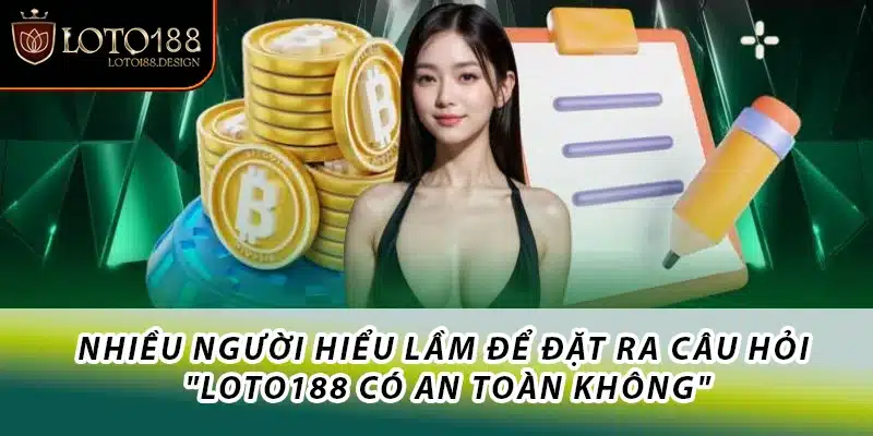 Nhiều người hiểu lầm để đặt ra câu hỏi "Loto188 có an toàn không"