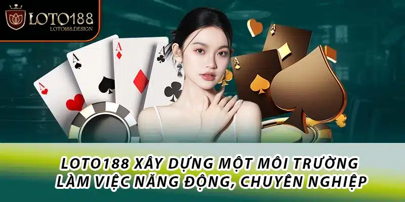 Loto188 xây dựng một môi trường làm việc năng động, chuyên nghiệp