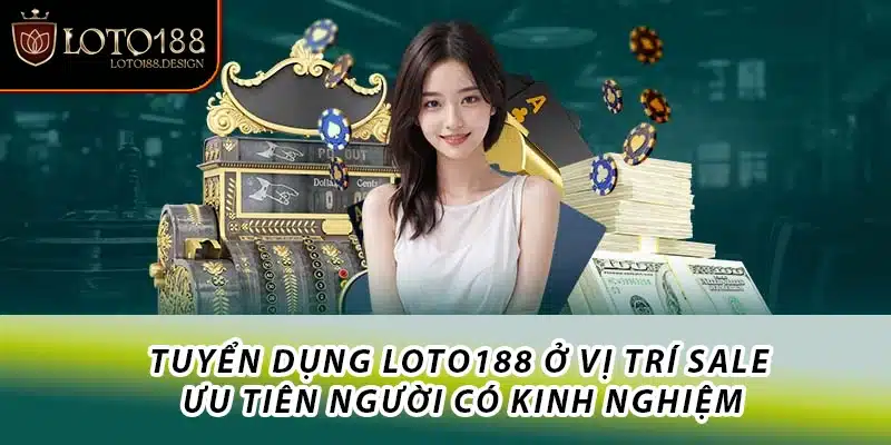 Tuyển dụng Loto188 ở vị trí Sale ưu tiên người có kinh nghiệm