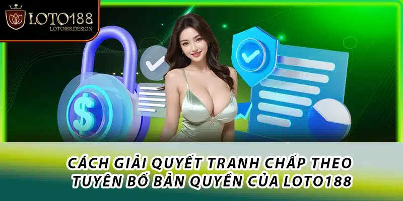 Cách giải quyết tranh chấp theo Tuyên bố bản quyền của Loto188