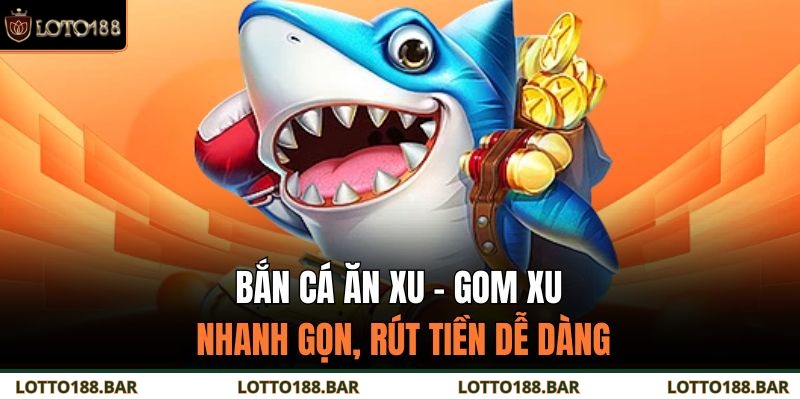 Bắn Cá Ăn Xu – Gom Xu Nhanh Gọn, Rút Tiền Dễ Dàng