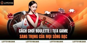 Cách Chơi Roulette | Tựa Game Sang Trọng Của Mọi Sòng Bạc