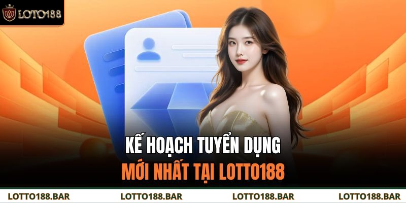 Kế hoạch tuyển dụng mới nhất tại Loto188