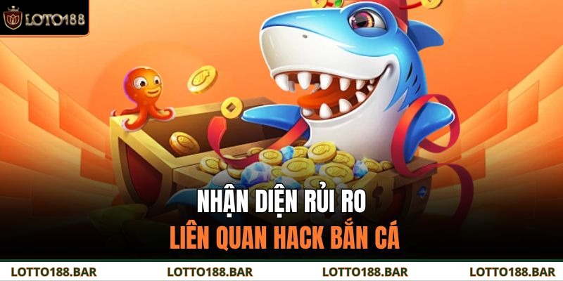 Nhận diện rủi ro liên quan hack bắn cá