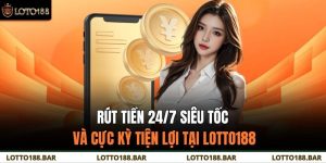Rút Tiền 24/7 Siêu Tốc Và Cực Kỳ Tiện Lợi Tại Loto188
