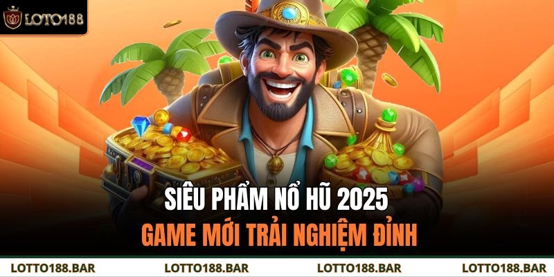Siêu Phẩm Nổ Hũ 2025 – Game Mới Trải Nghiệm Đỉnh