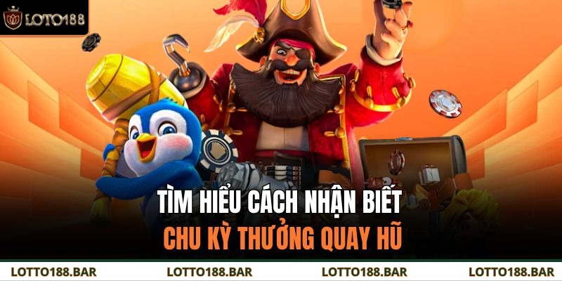 Tìm hiểu cách nhận biết chu kỳ thưởng quay hũ