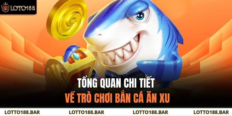 Tổng quan chi tiết về trò chơi bắn cá ăn xu