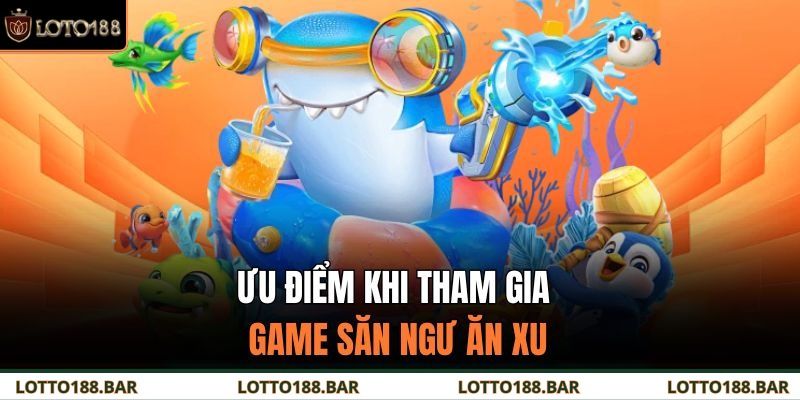 Ưu điểm khi tham gia game săn ngư ăn xu