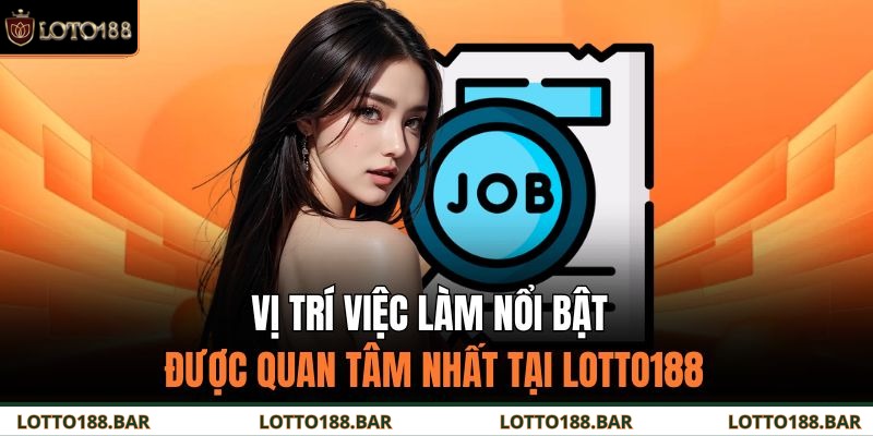 Vị trí việc làm nổi bật được quan tâm nhất tại Loto188